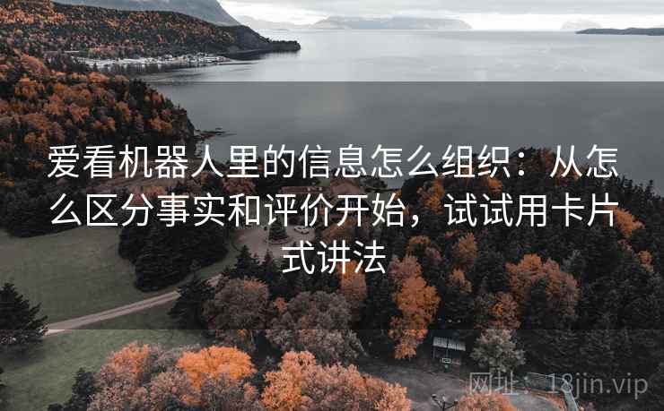 爱看机器人里的信息怎么组织：从怎么区分事实和评价开始，试试用卡片式讲法