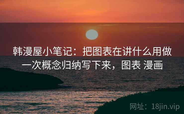 韩漫屋小笔记：把图表在讲什么用做一次概念归纳写下来，图表 漫画