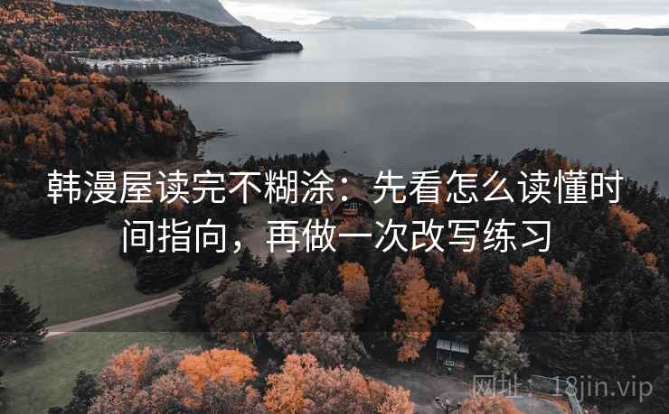 韩漫屋读完不糊涂：先看怎么读懂时间指向，再做一次改写练习