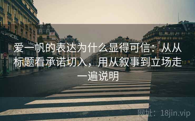 爱一帆的表达为什么显得可信：从从标题看承诺切入，用从叙事到立场走一遍说明