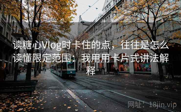 读糖心Vlog时卡住的点，往往是怎么读懂限定范围：我用用卡片式讲法解释