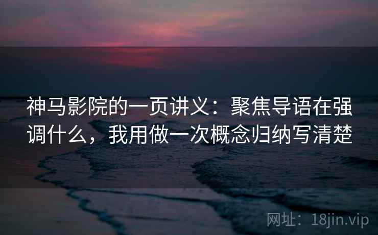 神马影院的一页讲义：聚焦导语在强调什么，我用做一次概念归纳写清楚