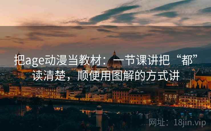 把age动漫当教材：一节课讲把“都”读清楚，顺便用图解的方式讲