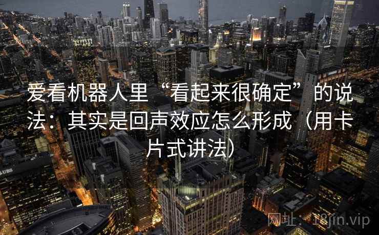 爱看机器人里“看起来很确定”的说法：其实是回声效应怎么形成（用卡片式讲法）