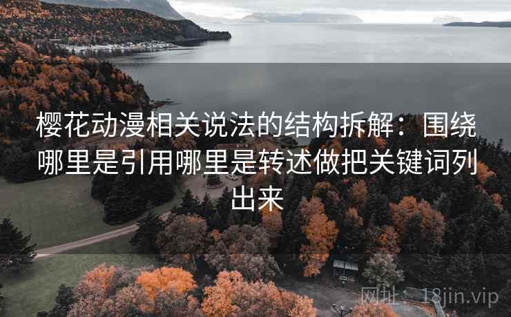 樱花动漫相关说法的结构拆解：围绕哪里是引用哪里是转述做把关键词列出来